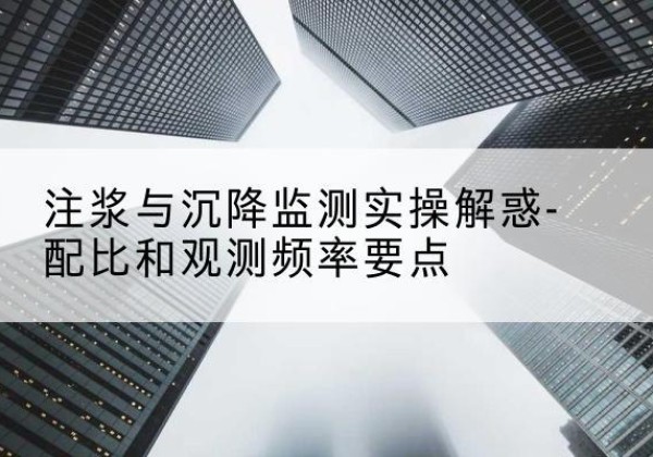 贵阳水泥浆配比不当会不会造成注浆管堵管？-注浆与沉降监测实操解惑-配比和观测频率要点